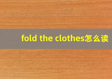 fold the clothes怎么读